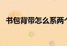 書包背帶怎么系兩個環(huán)（書包背帶怎么系）