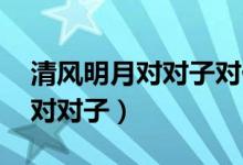 清風(fēng)明月對對子對什么（明月對什么 什么是對對子）