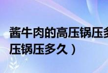 醬牛肉的高壓鍋壓多長時(shí)間（大塊醬牛肉用高壓鍋壓多久）