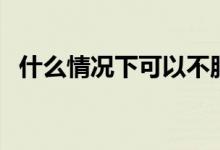 什么情況下可以不服從調(diào)劑（有哪些情況）