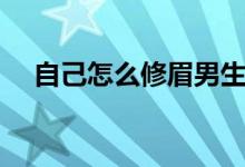 自己怎么修眉男生（自己怎么修復電瓶）