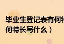 畢業(yè)生登記表有何特長范文（畢業(yè)生登記表有何特長寫什么）