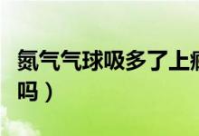氮氣氣球吸多了上癮嗎（氮氣氣球吸多了上癮嗎）