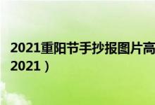 2021重陽節(jié)手抄報圖片高中（關于重陽節(jié)的手抄報文字內容2021）