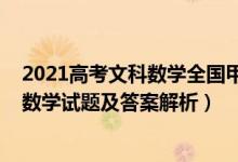 2021高考文科數(shù)學(xué)全國甲卷答案（全國甲卷2022高考文科數(shù)學(xué)試題及答案解析）