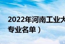 2022年河南工業(yè)大學(xué)有哪些專業(yè)（國(guó)家特色專業(yè)名單）