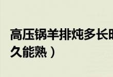 高壓鍋羊排燉多長時(shí)間能熟（高壓鍋羊排燉多久能熟）