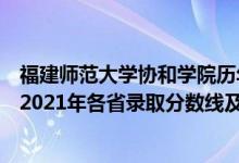福建師范大學(xué)協(xié)和學(xué)院歷年分?jǐn)?shù)線（福建師范大學(xué)協(xié)和學(xué)院2021年各省錄取分?jǐn)?shù)線及專業(yè)分?jǐn)?shù)線）