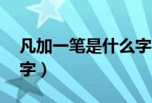 凡加一筆是什么字共12個（凡加一筆是什么字）