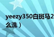 yeezy350白斑馬2016（yeezy350白斑馬怎么洗）