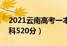 2021云南高考一本分?jǐn)?shù)線(xiàn)：文科565分（理科520分）