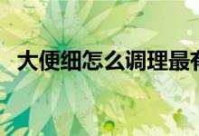 大便細(xì)怎么調(diào)理最有效（大便細(xì)怎么回事）