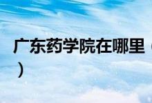 廣東藥學院在哪里（廣東藥學院是什么類學校）