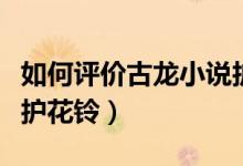 如何評價古龍小說護花鈴（如何評價古龍小說護花鈴）