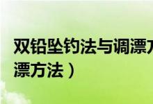 雙鉛墜釣法與調漂方法直播（雙鉛墜釣法與調漂方法）