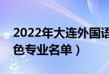 2022年大連外國語大學有哪些專業(yè)（國家特色專業(yè)名單）