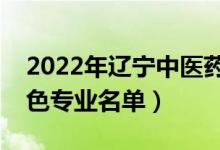 2022年遼寧中醫(yī)藥大學(xué)有哪些專業(yè)（國家特色專業(yè)名單）