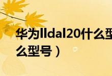 華為lldal20什么型號(hào)手機(jī)（lndal20華為什么型號(hào)）