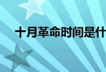 十月革命時(shí)間是什么時(shí)候（有哪些意義）