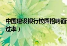 中國(guó)建設(shè)銀行校園招聘面試（中國(guó)建設(shè)銀行校園招聘面試通過率）