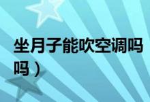 坐月子能吹空調(diào)嗎（在坐月子期間可以開(kāi)空調(diào)嗎）
