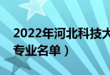 2022年河北科技大學有哪些專業(yè)（國家特色專業(yè)名單）