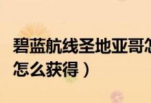 碧藍(lán)航線(xiàn)圣地亞哥怎么出（碧藍(lán)航線(xiàn)圣地亞哥怎么獲得）