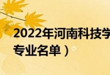 2022年河南科技學(xué)院有哪些專業(yè)（國(guó)家特色專業(yè)名單）
