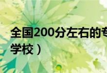 全國(guó)200分左右的?？拼髮W(xué)有哪些（能上哪些學(xué)校）