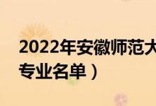 2022年安徽師范大學(xué)有哪些專業(yè)（國家特色專業(yè)名單）