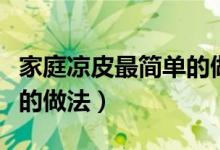 家庭涼皮最簡(jiǎn)單的做法竅門（家庭涼皮最簡(jiǎn)單的做法）
