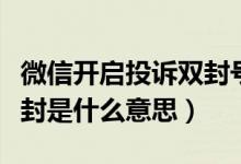 微信開啟投訴雙封號是什么意思（微信舉報雙封是什么意思）