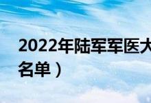 2022年陸軍軍醫(yī)大學有哪些專業(yè)（開設專業(yè)名單）