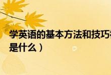 學(xué)英語的基本方法和技巧初中（學(xué)好初中英語的技巧和方法是什么）
