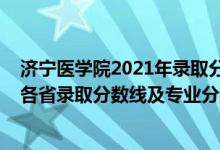 濟(jì)寧醫(yī)學(xué)院2021年錄取分?jǐn)?shù)線是多少（濟(jì)寧醫(yī)學(xué)院2021年各省錄取分?jǐn)?shù)線及專業(yè)分?jǐn)?shù)線）