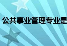 公共事業(yè)管理專(zhuān)業(yè)是干什么的(課程有哪些)