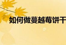 如何做蔓越莓餅干（蔓越莓餅干怎么做）