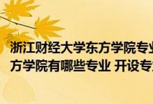 浙江財經(jīng)大學(xué)東方學(xué)院專業(yè)怎么樣（2022年浙江財經(jīng)大學(xué)東方學(xué)院有哪些專業(yè)?開設(shè)專業(yè)名單）