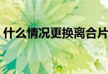 什么情況更換離合片（什么情況更換洗臉撲）