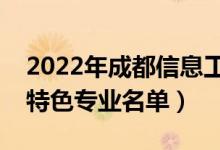 2022年成都信息工程大學有哪些專業(yè)（國家特色專業(yè)名單）