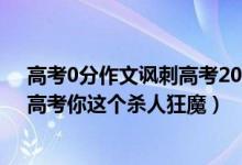 高考0分作文諷刺高考2017（史上最牛B的高考零分作文：高考你這個(gè)殺人狂魔）