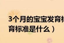 3個(gè)月的寶寶發(fā)育標(biāo)準(zhǔn)圖片（3個(gè)月的寶寶發(fā)育標(biāo)準(zhǔn)是什么）