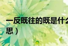 一反既往的既是什么意思（一反既往的既的意思）