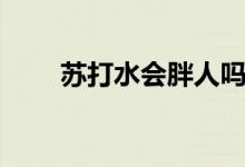 蘇打水會(huì)胖人嗎（蘇打水會(huì)發(fā)胖嗎）