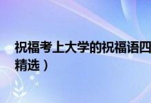 祝?？忌洗髮W(xué)的祝福語四個字（考上大學(xué)祝福語簡短4字句精選）
