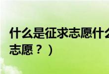 什么是征求志愿什么是常規(guī)志愿（什么是征求志愿？）