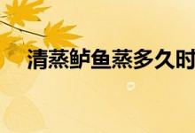 清蒸鱸魚蒸多久時(shí)間（清蒸鱸魚蒸多久）