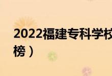 2022福建?？茖W(xué)校排名（最新高職院校排行榜）