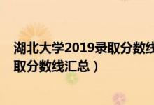 湖北大學(xué)2019錄取分?jǐn)?shù)線(xiàn)是多少（2019湖北大學(xué)各專(zhuān)業(yè)錄取分?jǐn)?shù)線(xiàn)匯總）