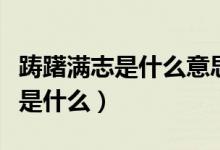 躊躇滿志是什么意思?。ǔ烧Z躊躇滿志的意思是什么）
